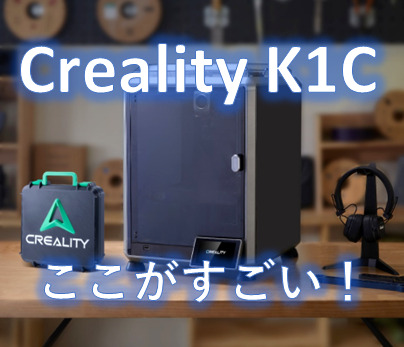 Creality K1C】メリット・特徴はこれ！ K1との違い・比較レビュー