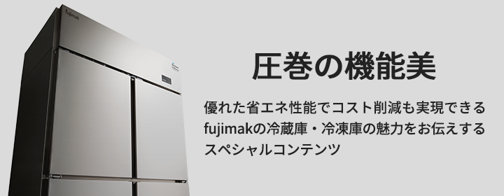 業務用冷蔵庫・冷凍庫・冷凍冷蔵庫｜機能性と美しさ、さらに省エネ・省