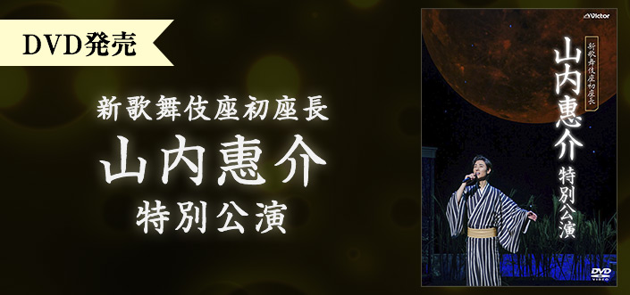 山内惠介 新歌舞伎座初座長特別公演DVD | 歌謡ポップスチャンネル