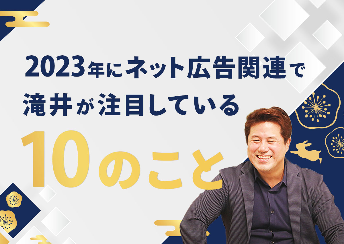 2023年にネット広告関連で滝井が注目している10のこと｜キーマケの