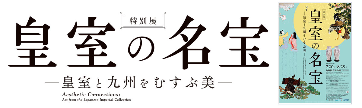 九州国立博物館 | 特別展：「皇室の名宝 - 皇室と九州をむすぶ美 -」