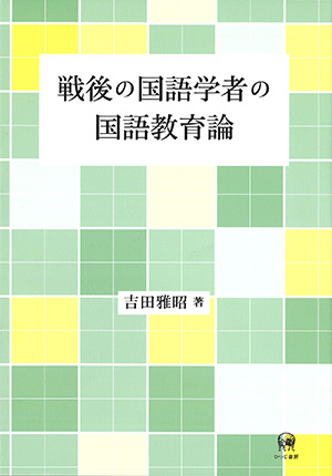 ひつじ書房 戦後の国語学者の国語教育論 吉田雅昭著