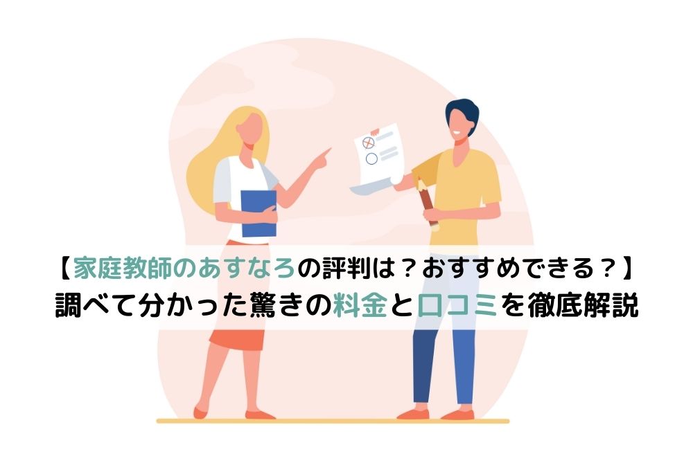 家庭教師のあすなろはやばいの？】調べて分かった驚きの料金と口コミ