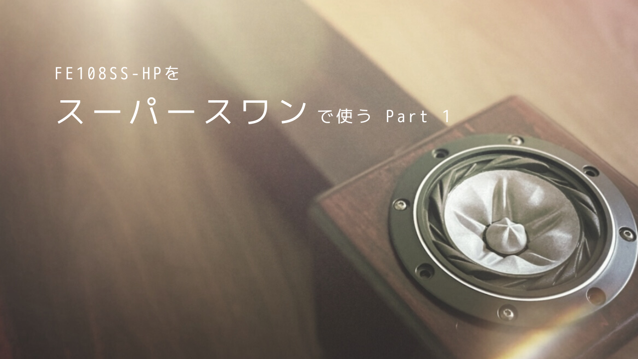 FE108SS-HP をスーパースワンで使う Part 1 – Xperience Speaker Factory
