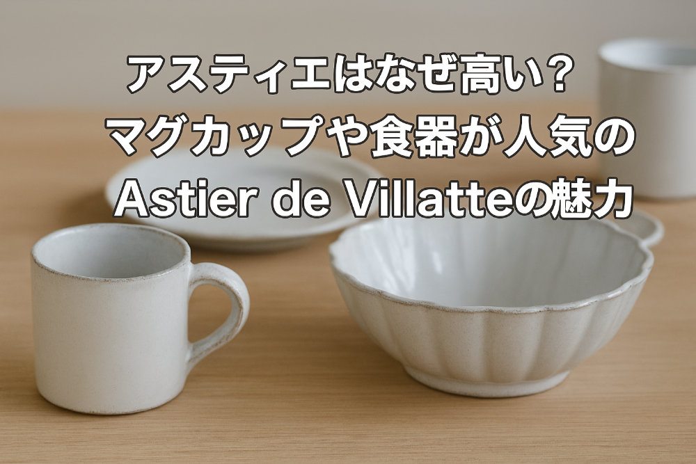 アスティエはなぜ高い？マグカップや食器が人気のAstier de Villatteの魅力