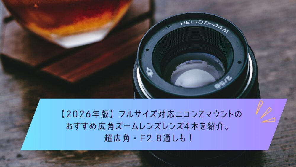 2026年版】フルサイズ対応ニコンZマウントのおすすめ広角ズームレンズ