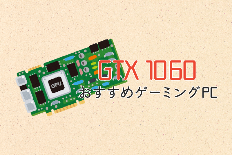 GeForce GTX 1060搭載のおすすめゲーミングPC | ヒロシと選ぶゲーミングPC