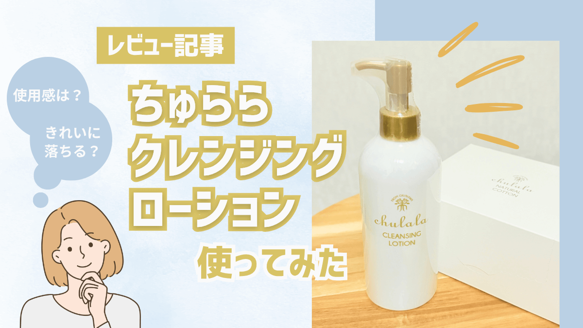 ちゅらら クレンジングローション正直レビュー！ダブル洗顔不要の実力は？