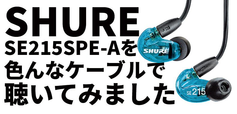 SHURE SE215SPE-Aを色んなケーブルで聴いてみました！ - イヤホン