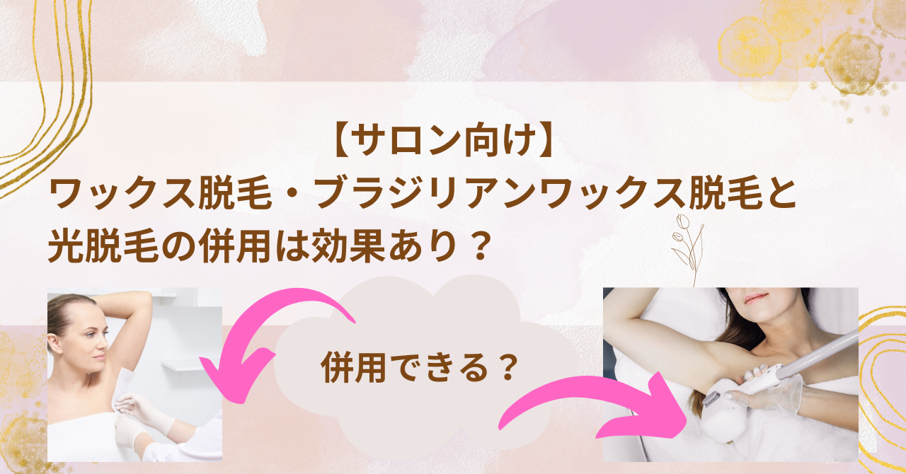 サロン向け】ワックス脱毛と光脱毛のダブル脱毛、併用はあり？